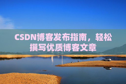 CSDN博客发布指南，轻松撰写优质博客文章